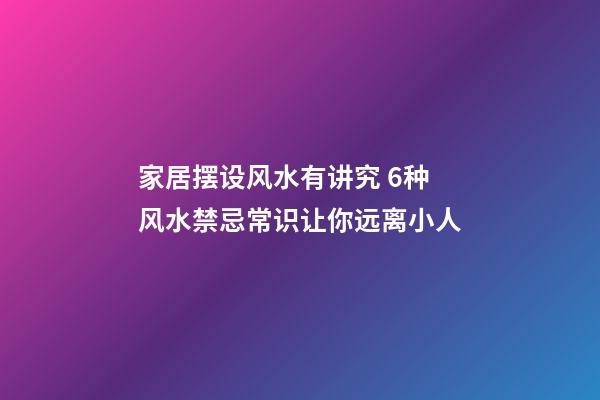 家居摆设风水有讲究 6种风水禁忌常识让你远离小人